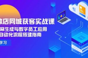 （15139期）实体店同城获客实战课，AI文案生成与数字员工应用,企业自动化流程搭建指南