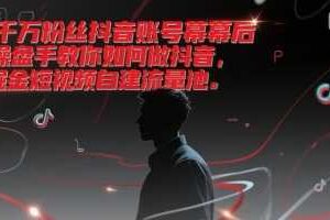 千万粉丝抖音账号幕后操盘手教你如何做抖音，掘金短视频自建流量池