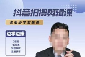 抖音拍摄剪辑课，老板必学实操课，边学边挣