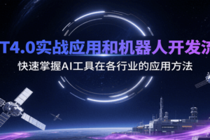 GPT4.0实战应用和机器人开发流程，快速掌握AI工具在各行业的应用方法