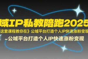 全域IP私教陪跑2025年，这套课程教你在​公域平台打造个人IP快速涨粉变现