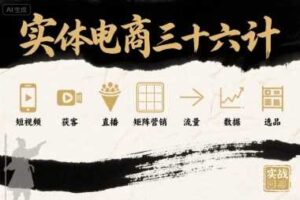 实体电商三十六计，短视频-获客-直播-矩阵营销-流量-数据-选品