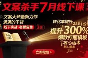 文案杀手7月线下课，​文案大师最新力作，满满的干货