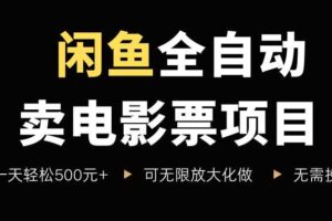 闲鱼全自动卖电影票项目，一单5元-30米，新手一天轻松5张+，无脑操作，零投入【揭秘】