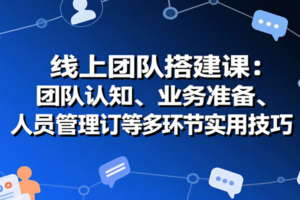 线上团队搭建课：团队认知、业务准备、人员管理、协议签订等多环节实用技巧