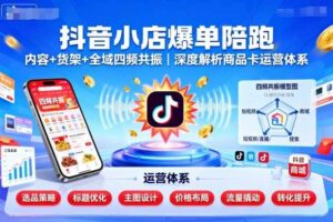 抖音小店爆单陪跑，内容＋货架＋全域四频共振，深度解析抖音商品卡运营体系（更新）