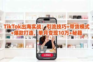 （16358期）「TikTok出海实战」引流技巧+带货模式+爆款打造，单月变现10万+秘籍