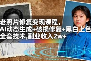 （16379期）老照片修复变现课程，AI动态生成+破损修复+黑白上色+全套技术,副业收入2w+
