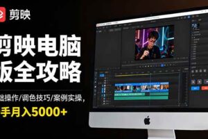 （16474期）剪映电脑版全攻略：基础操作/调色技巧/案例实操，新手月入5000+