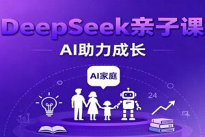 DeepSeek亲子课：学科突破、错题终结、志愿填报、AI助力家庭学习与成长