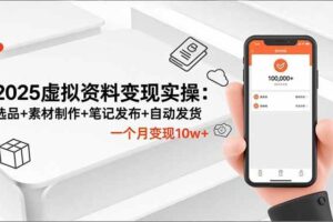 （16644期）2025虚拟资料变现实操：选品+素材制作+笔记发布+自动发货，一个月变现10w+