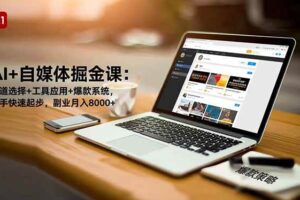 （16657期）AI+自媒体掘金课：赛道选择+工具应用+爆款系统，新手快速起步，副业月入8000+
