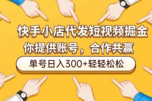 （16716期）快手小店代发短视频掘金，你只提供账号，全程我们代运营，单号日入300+轻轻松松