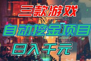 （16792期）【推荐】三款游戏自动挖金项目，日入千元，永不失业的副业！