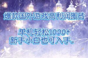 爆款国外游戏高利润搬砖项目，单机轻松1k+，新手小白也可入手【揭秘】