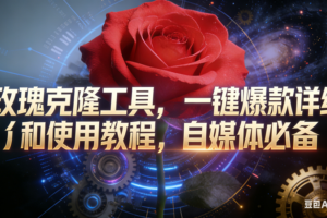 （16837期）玫瑰克隆工具，鲁大魔ai，自媒体必备神器，一键爆款，详细介绍，和使用教程