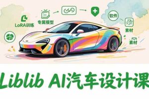 （16946期）2025Liblib AI汽车设计课，文生图入门、LoRA训练、专属模型，快速上手【实战+解说+软件+素材】