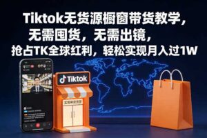 Tiktok无货源橱窗带货教学，无需囤货，无需出镜，抢占TK全球红利，轻松实现月入过1W