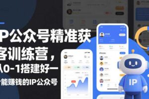 IP公众号精准获客训练营，从0-1搭建好一个能賺钱的IP公众号（更新中）