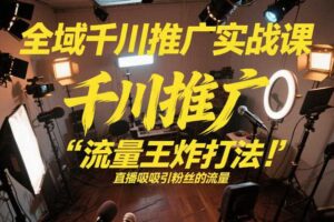 全域千川推广实战课，这课直接把“流量王炸打法”给你怼到手里，千川打爆直播间（2026年2月）