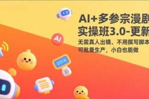 （17404期）AI+多参宗漫剧实操班3.0-更新：无需真人出镜、不用撰写脚本、可批量生产，小白也能做