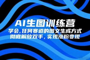 AI生图训练营，学会任何赛道的图文生成方式，彻底解放双手，实现涨粉变现