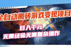（17438期）全自动搬砖游戏变现项目，日入千元，无需经验、无需复杂操作！