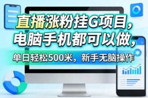 直播涨粉挂G项目，电脑手机都可以做，单日轻松500米，新手无脑操作【揭秘】