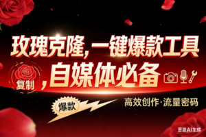 （17837期）玫瑰克隆，ai鲁大魔工具，自媒体必备神器，一键爆款，详细教程。