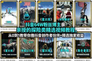 抖音64W粉丝博主亲授的探险类精选视频教程，从0到1教带你撸抖音创作者伙伴+精选独家收益