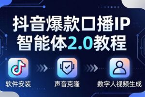 （18147期）抖音爆款口播IP智能体2.0教程，软件安装+声音克隆+数字人视频生成全套实操教学