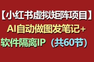 小红书虚拟矩阵项目:软件隔离IP+AI自动做图发笔记(共60节)