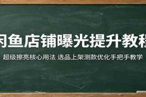 闲鱼店铺曝光提升教程：超级擦亮核心用法，选品上架测款优化手把手教学