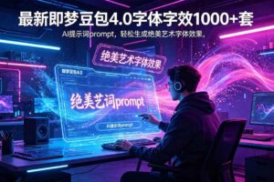 (18650期)最新即梦豆包4.0字体字效1000+套,AI提示词prompt,轻松生成绝美艺术字体效果
