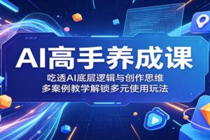 AI高手养成课:吃透AI底层逻辑与创作思维,多案例教学解锁多元使用玩法