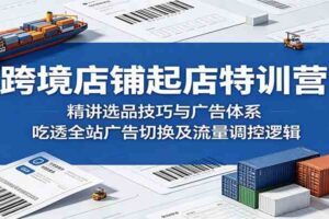 跨境店铺起店特训营：精讲选品技巧与广告体系，吃透全站广告切换及流量调控逻辑