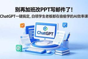 (18687期)别再加班改PPT写邮件了!ChatGPT一键搞定,白领学生老板都在偷偷学的AI效率课