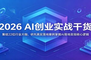 2026 AI创业实战干货:集结22位行业大咖,依托真实落地案例掌握AI落地变现核心逻辑