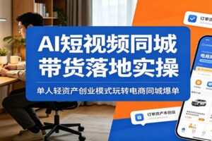 AI短视频同城带货落地实操：单人轻资产创业模式玩转电商同城爆单