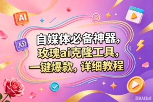 （18757期）玫瑰克隆，一键爆款ai工具，自媒体必备神器，50多个功能，详细的教程