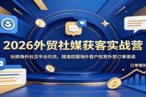 2026外贸社媒获客实战营:玩转海外社交平台引流,精准挖掘海外客户拓宽外贸订单渠道