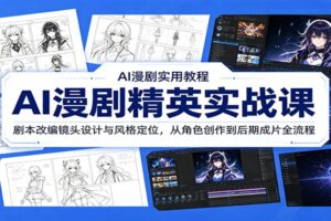 AI漫剧精英实战课:剧本改编镜头设计与风格定位,从角色创作到后期成片全流程