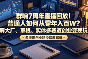 群响7周年直播回放!普通人如何从零年入百W?拆解大厂、草根、实体多赛道创业变现玩法