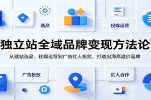 独立站全域品牌变现方法论：从建站选品、社媒运营到广告红人投放，打造出海高溢价品牌