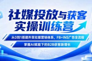 社媒投放与获客实操训练营，从0到1搭建外贸社媒营销体系，FB+INS广告全流程，掌握AI赋能下的B2B获客新增长