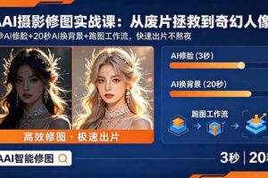 (18936期)AI摄影修图实战课:从废片拯救 到 奇幻人像,3秒AI修脸+20秒AI换背景+跑图工作流,快速出片不熬夜