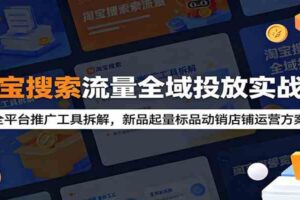 淘宝搜索流量全域投放实战课:全平台推广工具拆解,新品起量标品动销店铺运营方案