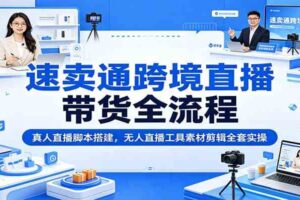速卖通跨境直播带货全流程:真人直播脚本搭建,无人直播工具素材剪辑全套实操