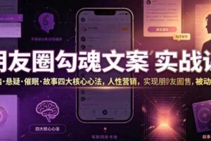 朋友圈勾魂文案实战课｜洗脑·悬疑·催眠·故事四大核心心法，吃透人性营销，实现朋友圈不销而售被动成交