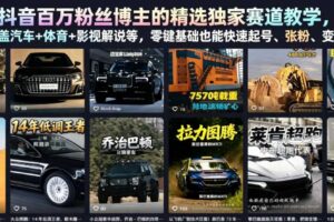 抖音百万粉丝博主的精选独家赛道教学,涵盖汽车+体育+影视解说等,零基础也能快速起号、涨粉、变现(更新0701)